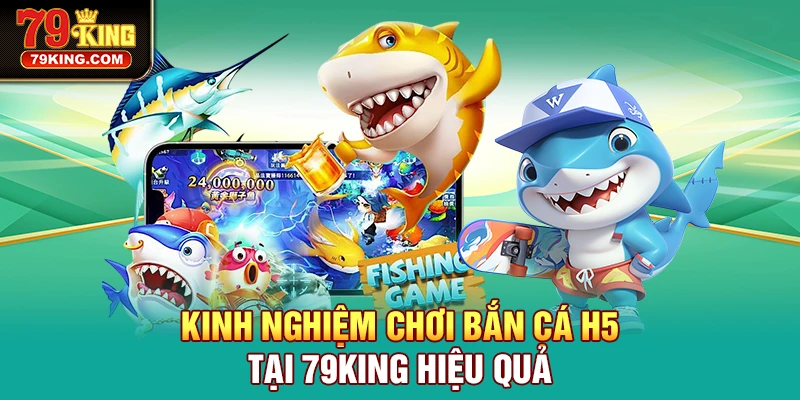 Kinh nghiệm chơi bắn cá H5 tại 79KING hiệu quả